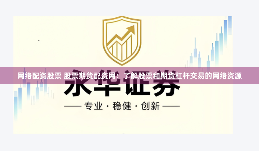 网络配资股票 股票期货配资网：了解股票和期货杠杆交易的网络资源