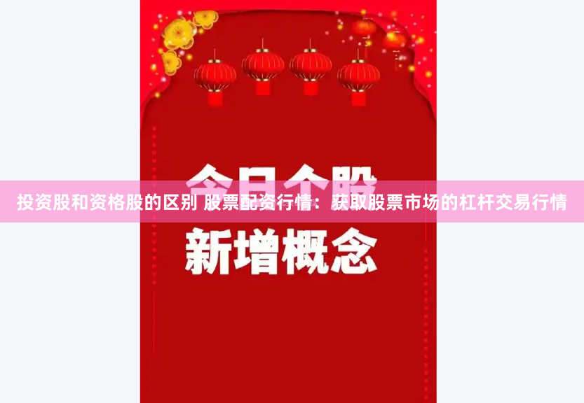 投资股和资格股的区别 股票配资行情：获取股票市场的杠杆交易行情