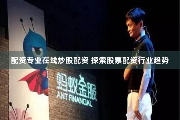 配资专业在线炒股配资 探索股票配资行业趋势