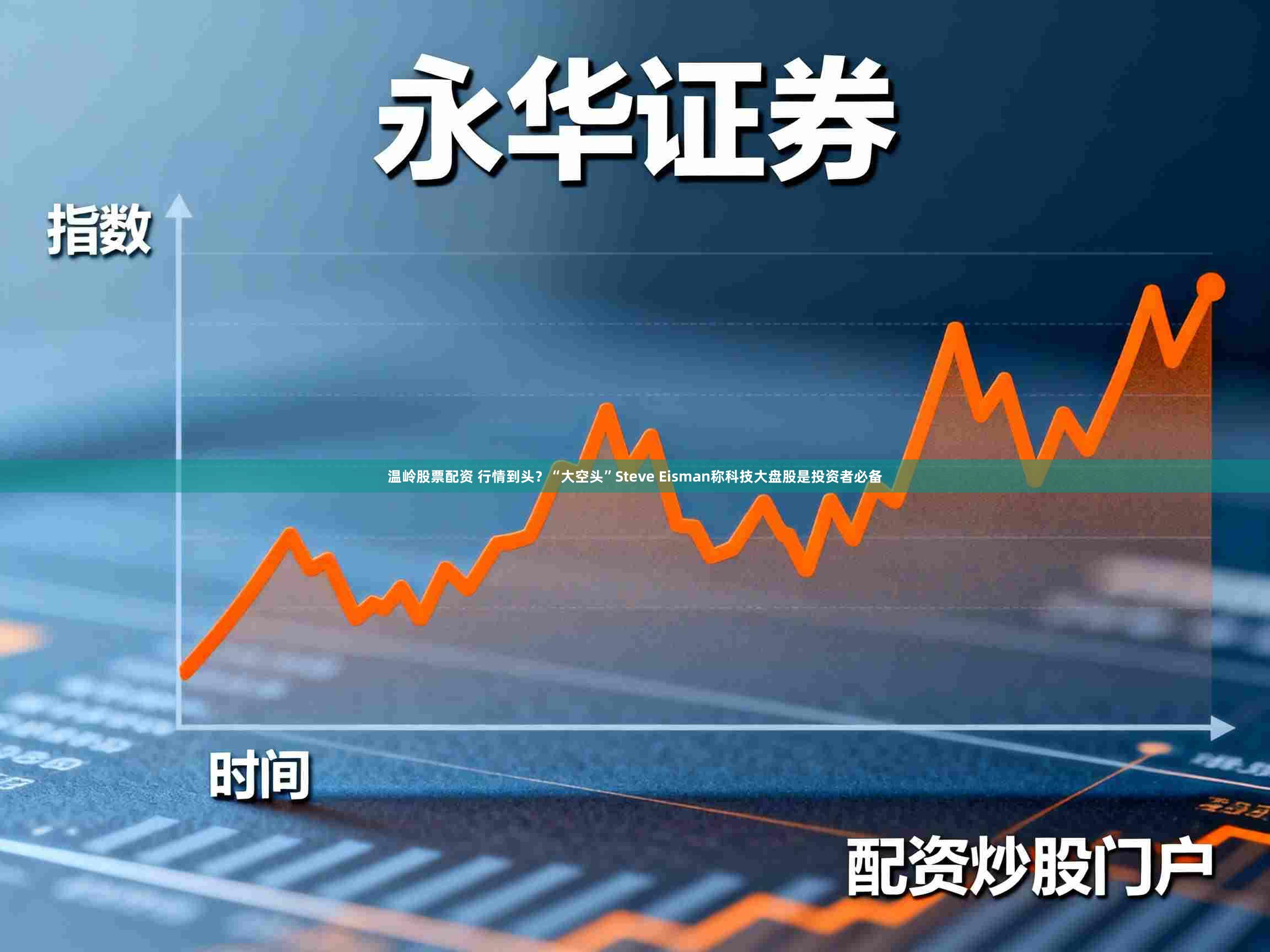 温岭股票配资 行情到头？“大空头”Steve Eisman称科技大盘股是投资者必备