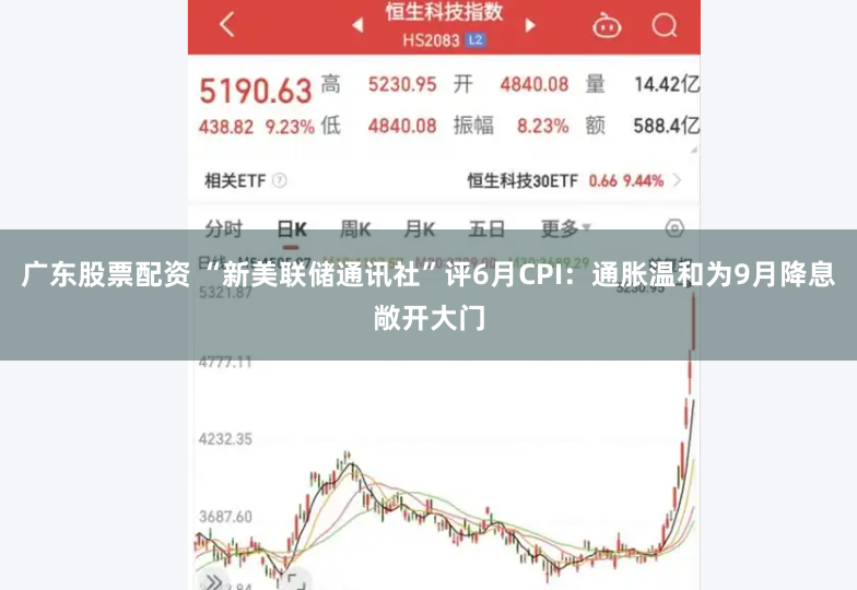 广东股票配资 “新美联储通讯社”评6月CPI：通胀温和为9月降息敞开大门