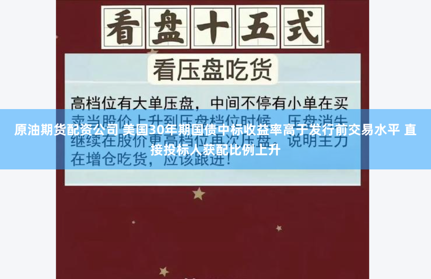 原油期货配资公司 美国30年期国债中标收益率高于发行前交易水平 直接投标人获配比例上升