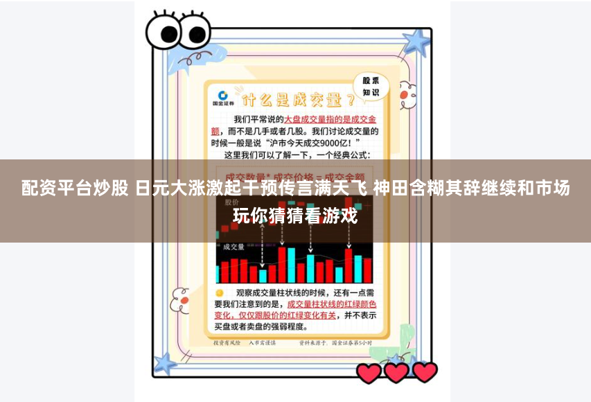 配资平台炒股 日元大涨激起干预传言满天飞 神田含糊其辞继续和市场玩你猜猜看游戏