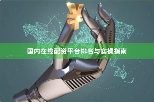 国内在线配资平台排名与实操指南