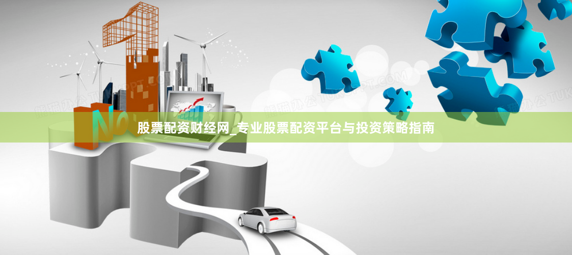 股票配资财经网_专业股票配资平台与投资策略指南