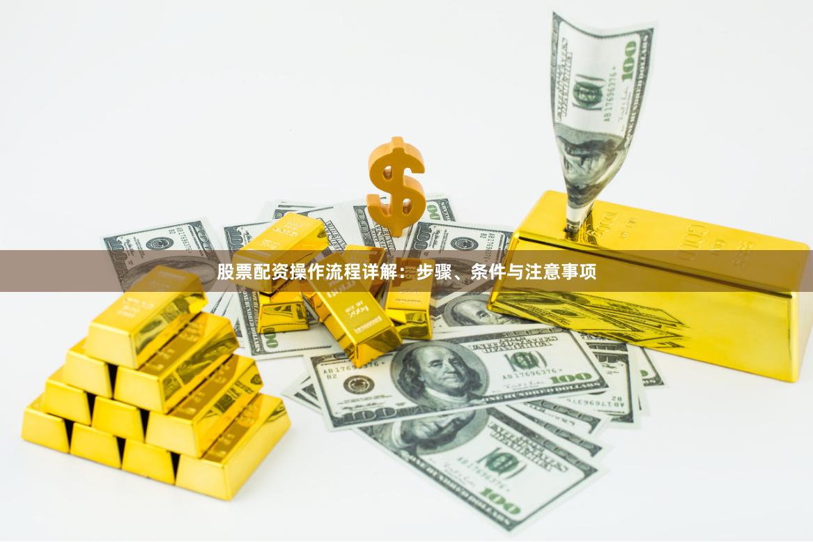 股票配资操作流程详解：步骤、条件与注意事项