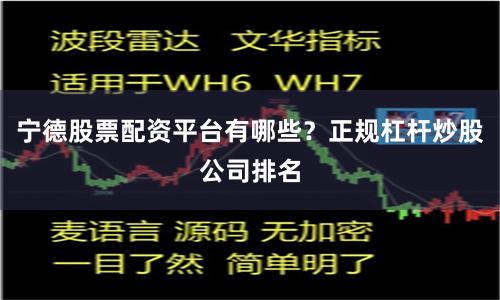 宁德股票配资平台有哪些？正规杠杆炒股公司排名