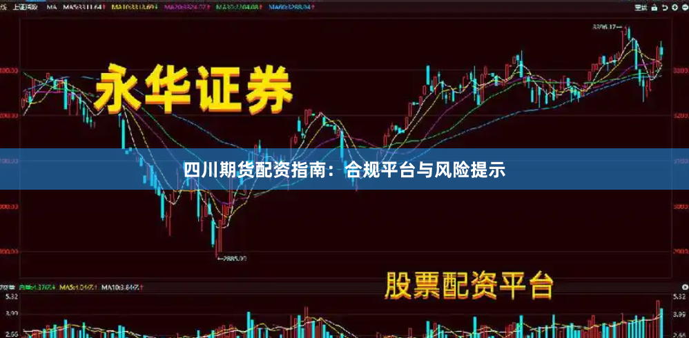 四川期货配资指南：合规平台与风险提示