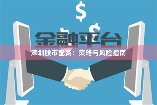 深圳股市配资：策略与风险指南