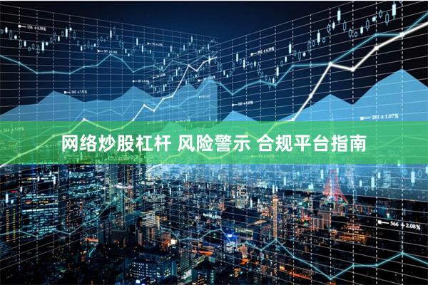 网络炒股杠杆 风险警示 合规平台指南