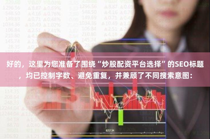 好的，这里为您准备了围绕“炒股配资平台选择”的SEO标题，均已控制字数、避免重复，并兼顾了不同搜索意图：