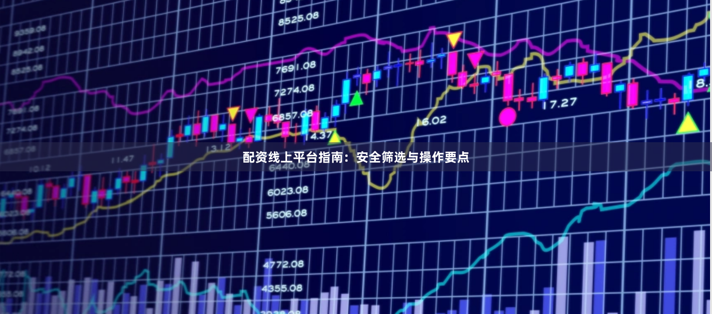 配资线上平台指南：安全筛选与操作要点