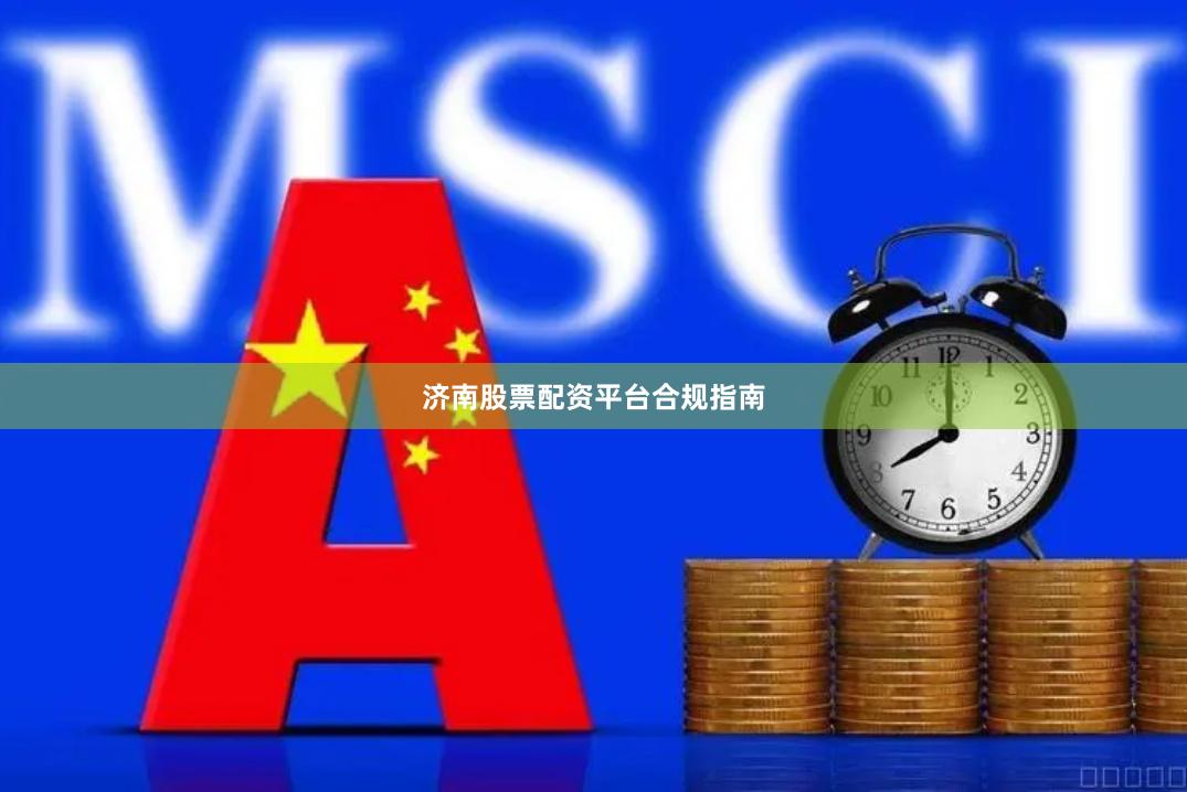 济南股票配资平台合规指南